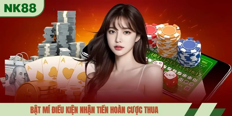 Bật mí điều kiện nhận tiền hoàn cược thua