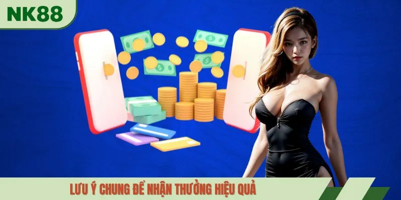 Lưu ý chung để nhận thưởng hiệu quả