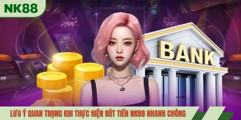 Lưu ý quan trọng khi thực hiện rút tiền NK88 nhanh chóng