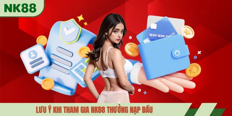 Lưu ý khi tham gia NK88 thưởng nạp đầu